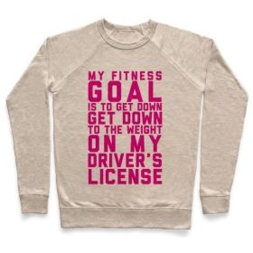MY FITNESS GOAL IS TO GET DOWN TO THE WEIGHT ON MY DRIVER'S LICENSE CREWNECK SWEATSHIRT (Size-Color: small-Heathered Oatmeal, Style: Crewneck Sweatshirt)